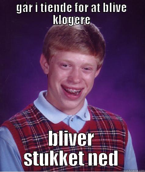 GÅR I TIENDE FOR AT BLIVE KLOGERE BLIVER STUKKET NED Bad Luck Brian