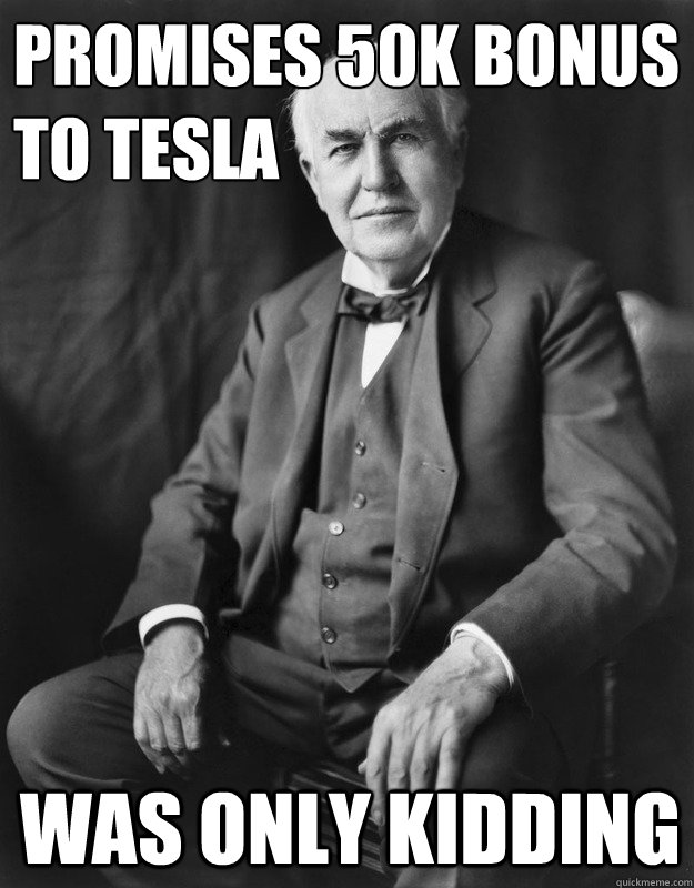 Promises 50k bonus
to tesla was only kidding - Promises 50k bonus
to tesla was only kidding  Scumbag Edison