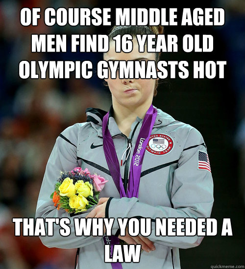 of course middle aged men find 16 year old olympic gymnasts hot that's why you needed a law - of course middle aged men find 16 year old olympic gymnasts hot that's why you needed a law  McKayla Not Impressed