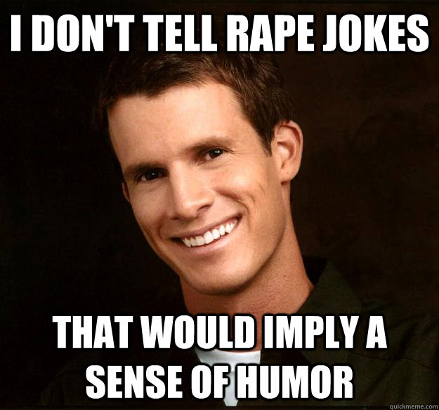 I don't tell rape jokes that would imply a sense of humor - I don't tell rape jokes that would imply a sense of humor  Daniel Tosh