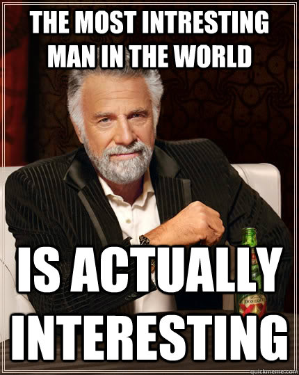 the most intresting man in the world is actually interesting  The Most Interesting Man In The World