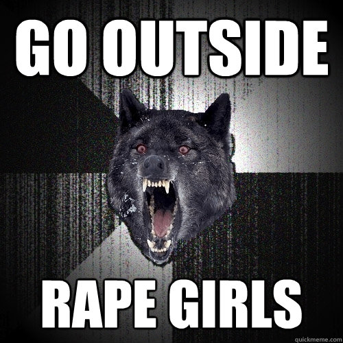 Go outside Rape girls  Insanity Wolf