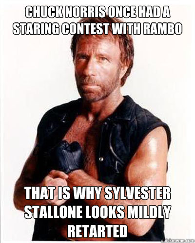 Chuck Norris once had a staring contest with Rambo  that is why Sylvester Stallone looks mildly retarted - Chuck Norris once had a staring contest with Rambo  that is why Sylvester Stallone looks mildly retarted  Misc