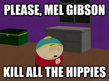 please, mel gibson Kill all the hippies - please, mel gibson Kill all the hippies  Cartman Prays