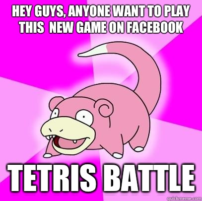hey guys, Anyone want to play this  new game on Facebook  Tetris battle  Slowpoke