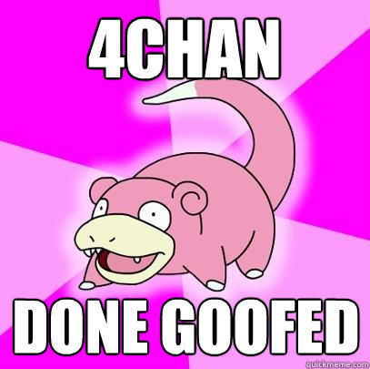 4chan done goofed  Slowpoke