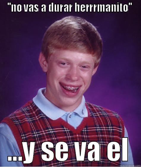 ''NO VAS A DURAR HERRRMANITO'' ...Y SE VA EL Bad Luck Brian