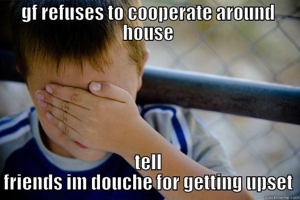 GF REFUSES TO COOPERATE AROUND HOUSE TELL FRIENDS IM DOUCHE FOR GETTING UPSET Confession kid