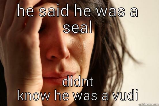 HE SAID HE WAS A SEAL DIDNT KNOW HE WAS A VUDI First World Problems