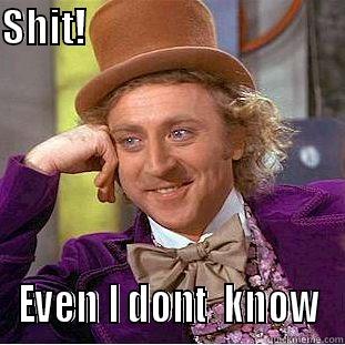 SHIT!                                        EVEN I DONT  KNOW Condescending Wonka