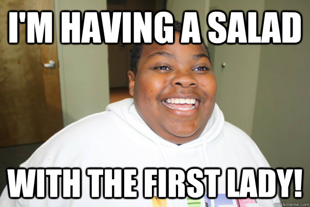 I'M HAVING A SALAD WITH THE FIRST LADY! - I'M HAVING A SALAD WITH THE FIRST LADY!  IDK yet