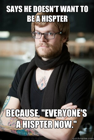 Says he doesn't want to be a hispter because, 