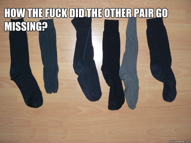 How the fuck did the other pair go missing? - How the fuck did the other pair go missing?  6 incomplete pairs of socks
