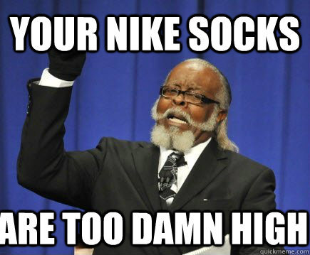 Your nike socks Are too damn high  Too Damn High