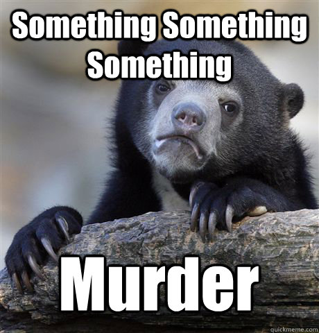 Something Something Something Murder  Confession Bear