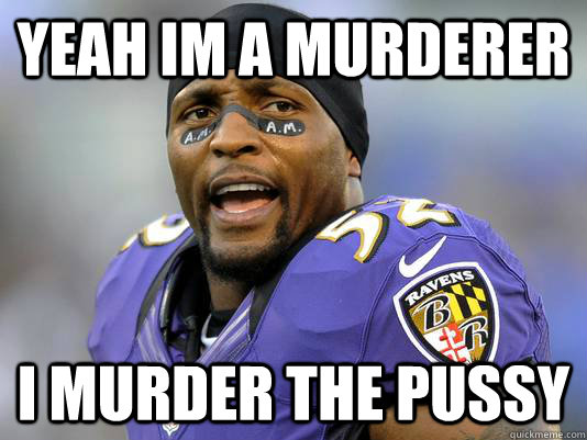 Yeah Im a murderer I murder the pussy  Ray Lewis