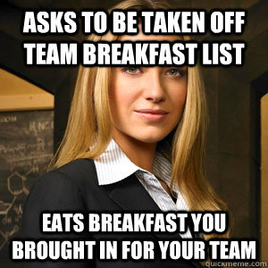 Asks to be taken off team breakfast list eats breakfast you brought in for your team   Scumbag Coworker