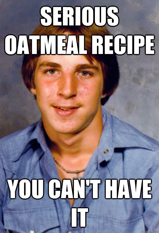 Serious Oatmeal Recipe You can't have it  Old Economy Steven