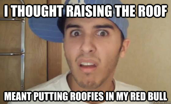 I thought raising the roof Meant putting roofies in my Red Bull - I thought raising the roof Meant putting roofies in my Red Bull  Typical Lil Wayne Fan