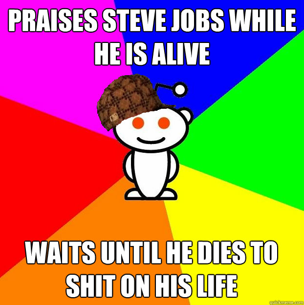 praises steve jobs while he is alive waits until he dies to shit on his life  Scumbag Redditor