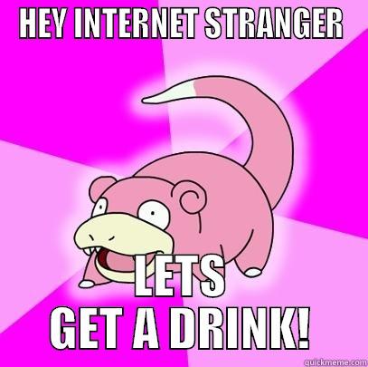 HEY INTERNET STRANGER LETS GET A DRINK! Slowpoke