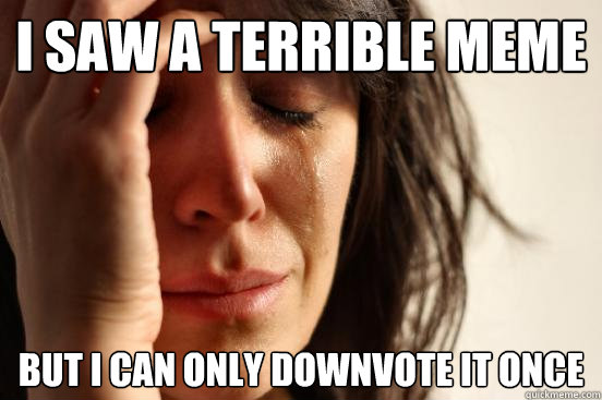 I saw a terrible meme But i can only downvote it once  First World Problems
