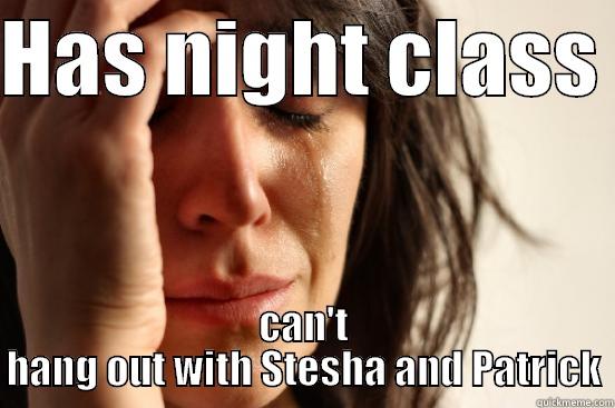 HAS NIGHT CLASS  CAN'T HANG OUT WITH STESHA AND PATRICK First World Problems