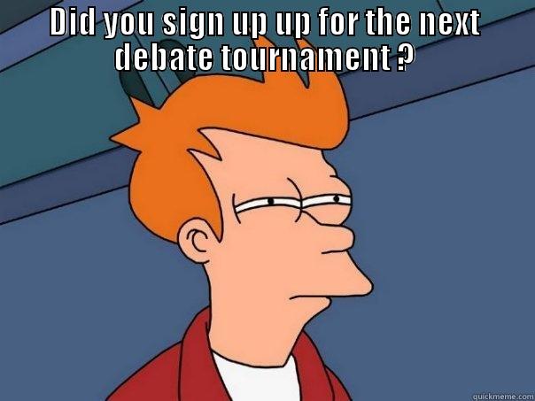 DID YOU SIGN UP UP FOR THE NEXT DEBATE TOURNAMENT ?  Futurama Fry