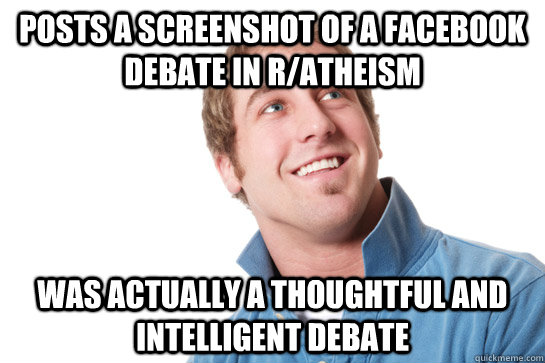 posts a screenshot of a facebook debate in r/atheism was actually a thoughtful and intelligent debate  Misunderstood D-Bag