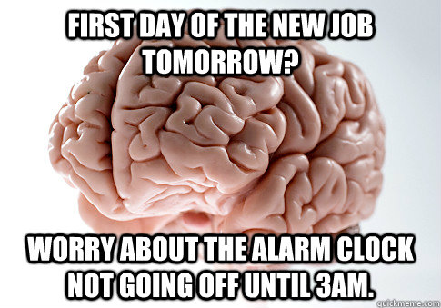 first day of the new job tomorrow? Worry about the alarm clock not going off until 3AM.   Scumbag Brain