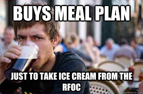 Buys meal plan just to take ice cream from the RFOC  Lazy College Senior