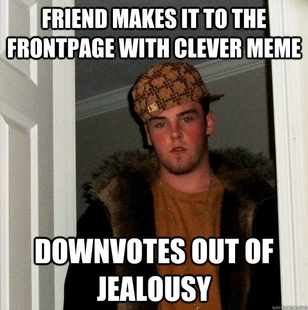 Friend makes it to the frontpage with clever meme downvotes out of jealousy - Friend makes it to the frontpage with clever meme downvotes out of jealousy  Scumbag Steve