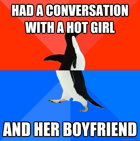 Had a conversation with a hot girl And her boyfriend  Socially Awesome Awkward Penguin