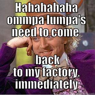 HAHAHAHAHA OMMPA LUMPA'S NEED TO COME   BACK TO MY FACTORY, IMMEDIATELY Condescending Wonka