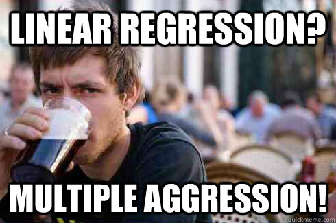 LINEAR REgression? multiple aggression!  Lazy College Senior