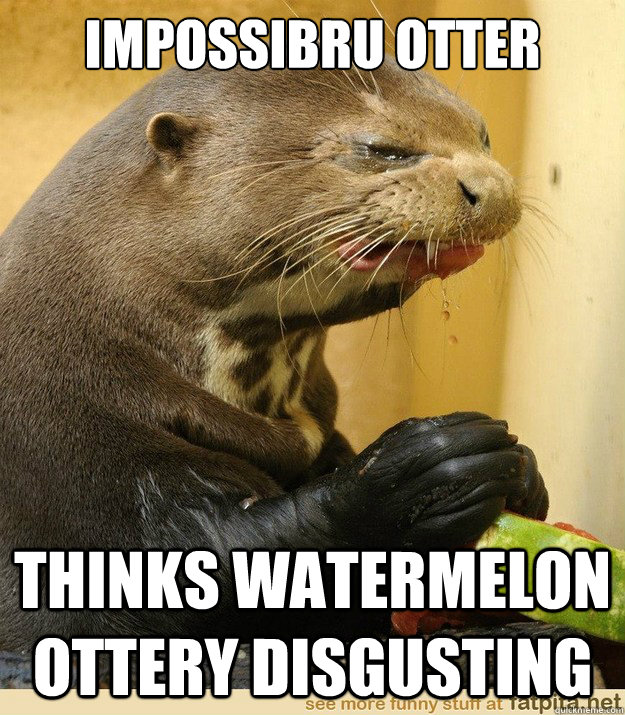 impossibru otter Thinks watermelon ottery disgusting  