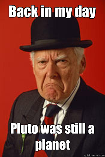 Back in my day Pluto was still a planet   Pissed old guy