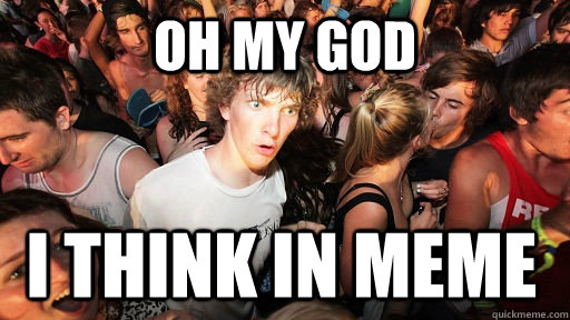 oh my god I think in meme  Sudden Clarity Clarence