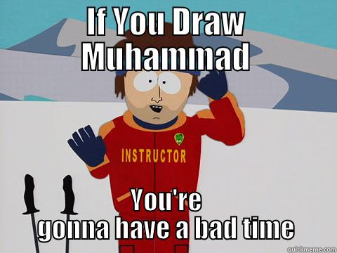 IF YOU DRAW MUHAMMAD YOU'RE GONNA HAVE A BAD TIME Youre gonna have a bad time