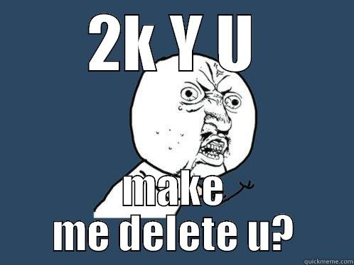 2K Y U MAKE ME DELETE U? Y U No