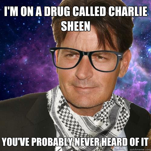 I'm on a drug called Charlie Sheen You've probably never heard of it  Hipster