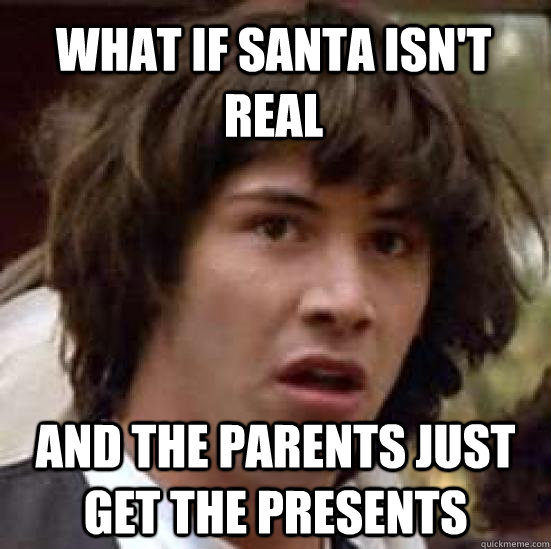 What if santa isn't real and the parents just get the presents  conspiracy keanu