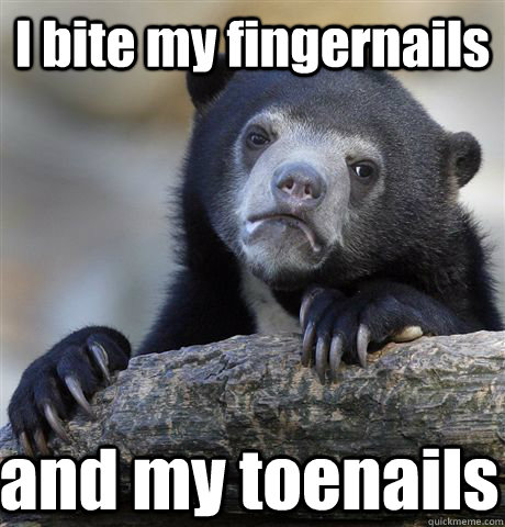 I bite my fingernails and my toenails  Confession Bear