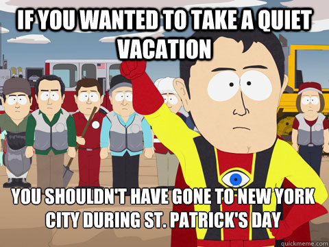 if you wanted to take a quiet vacation you shouldn't have gone to new york city during st. patrick's day  Captain Hindsight
