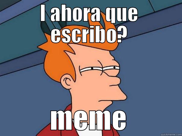 I AHORA QUE ESCRIBO? MEME Futurama Fry