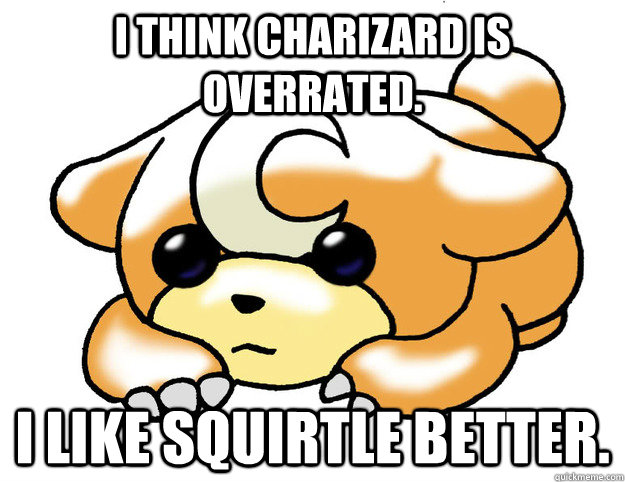 I think Charizard is overrated. I like Squirtle better.  Confession Teddiursa