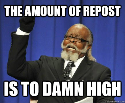 The amount of repost is to damn high  Too Damn High
