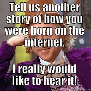 TELL US ANOTHER STORY OF HOW YOU WERE BORN ON THE INTERNET. I REALLY WOULD LIKE TO HEAR IT! Creepy Wonka