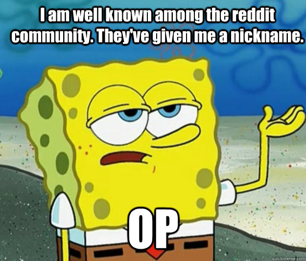 I am well known among the reddit community. They've given me a nickname. OP  How tough am I