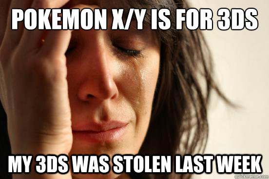 Pokemon x/Y is for 3ds only My 3ds was stolen last week  First World Problems